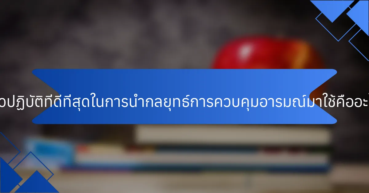 แนวปฏิบัติที่ดีที่สุดในการนำกลยุทธ์การควบคุมอารมณ์มาใช้คืออะไร?