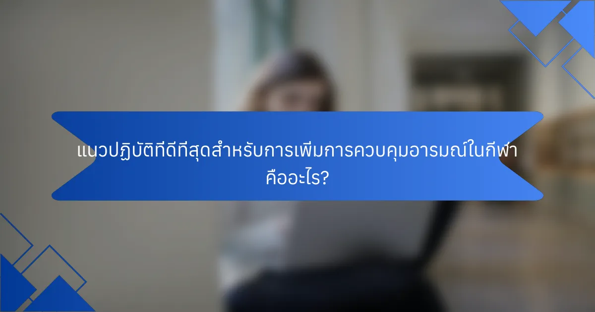 แนวปฏิบัติที่ดีที่สุดสำหรับการเพิ่มการควบคุมอารมณ์ในกีฬา คืออะไร?