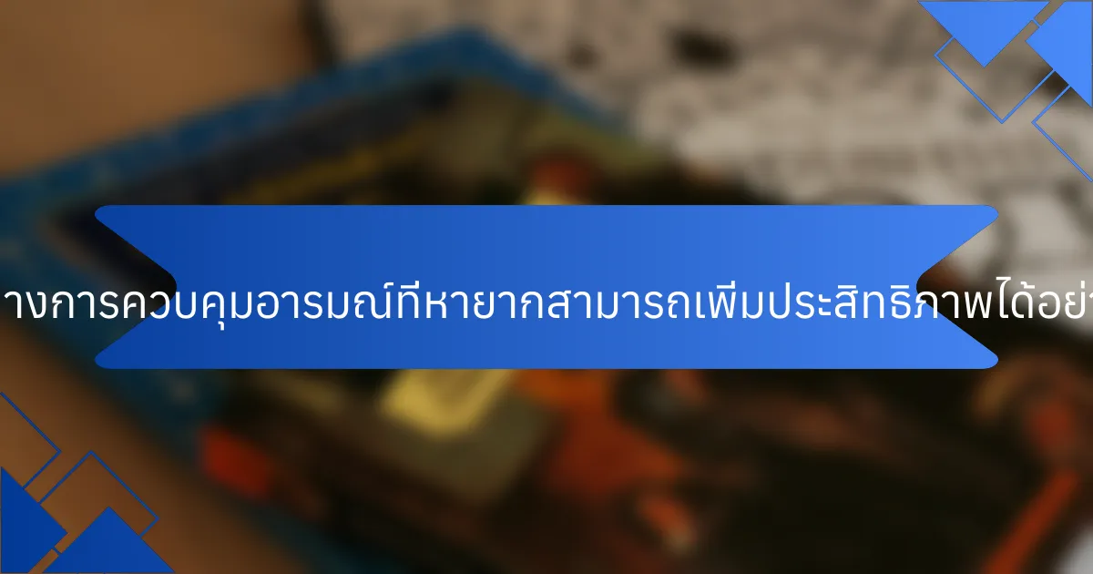 แนวทางการควบคุมอารมณ์ที่หายากสามารถเพิ่มประสิทธิภาพได้อย่างไร?