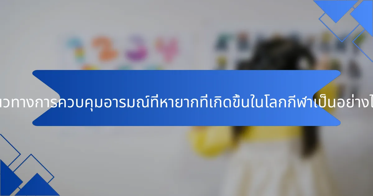 แนวทางการควบคุมอารมณ์ที่หายากที่เกิดขึ้นในโลกกีฬาเป็นอย่างไร?