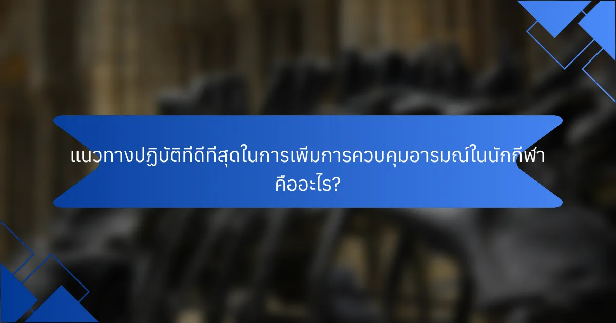 แนวทางปฏิบัติที่ดีที่สุดในการเพิ่มการควบคุมอารมณ์ในนักกีฬา คืออะไร?