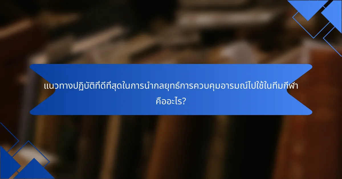 แนวทางปฏิบัติที่ดีที่สุดในการนำกลยุทธ์การควบคุมอารมณ์ไปใช้ในทีมกีฬา คืออะไร?