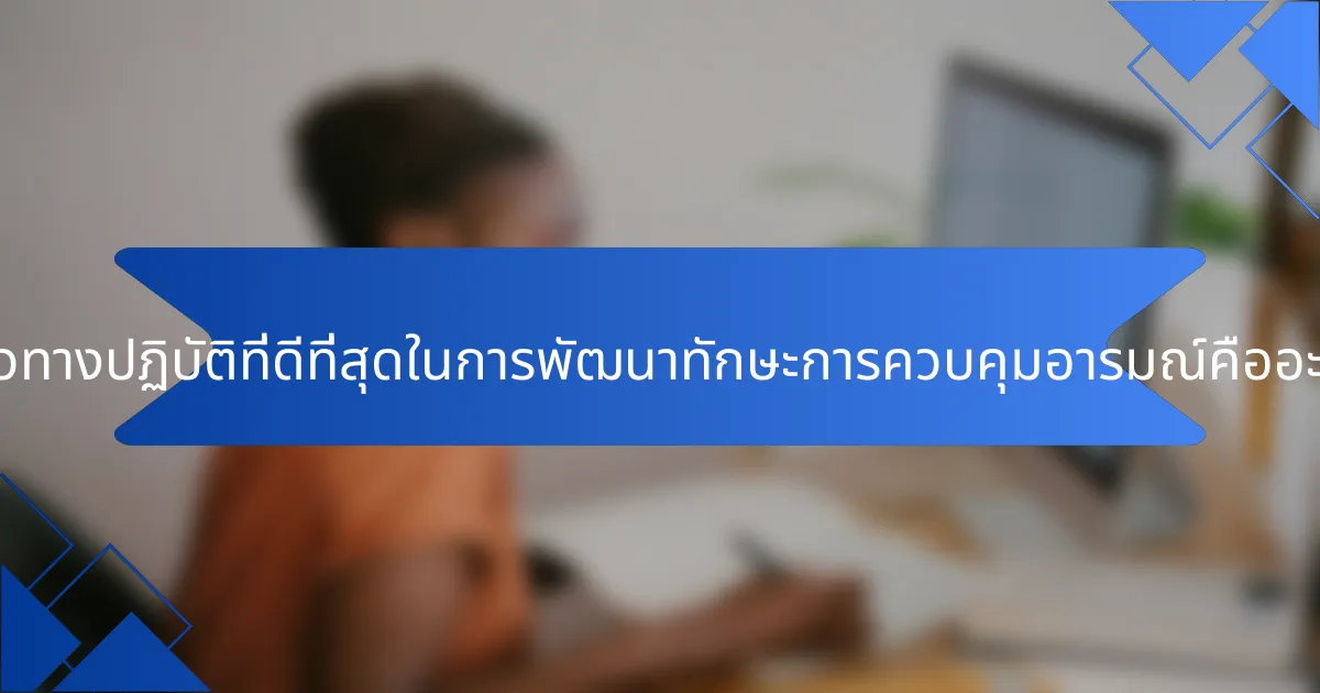 แนวทางปฏิบัติที่ดีที่สุดในการพัฒนาทักษะการควบคุมอารมณ์คืออะไร?