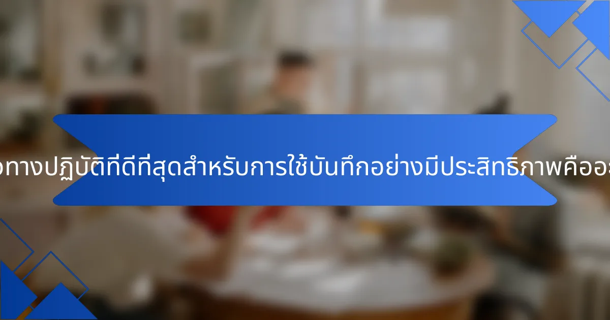 แนวทางปฏิบัติที่ดีที่สุดสำหรับการใช้บันทึกอย่างมีประสิทธิภาพคืออะไร?