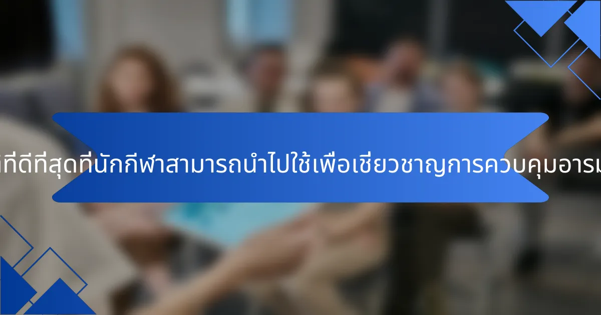 แนวทางปฏิบัติที่ดีที่สุดที่นักกีฬาสามารถนำไปใช้เพื่อเชี่ยวชาญการควบคุมอารมณ์มีอะไรบ้าง?
