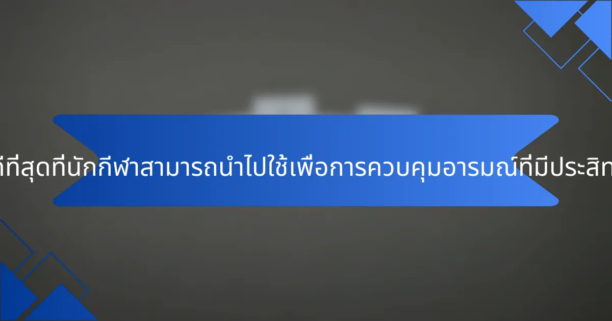 แนวทางปฏิบัติที่ดีที่สุดที่นักกีฬาสามารถนำไปใช้เพื่อการควบคุมอารมณ์ที่มีประสิทธิภาพมีอะไรบ้าง?