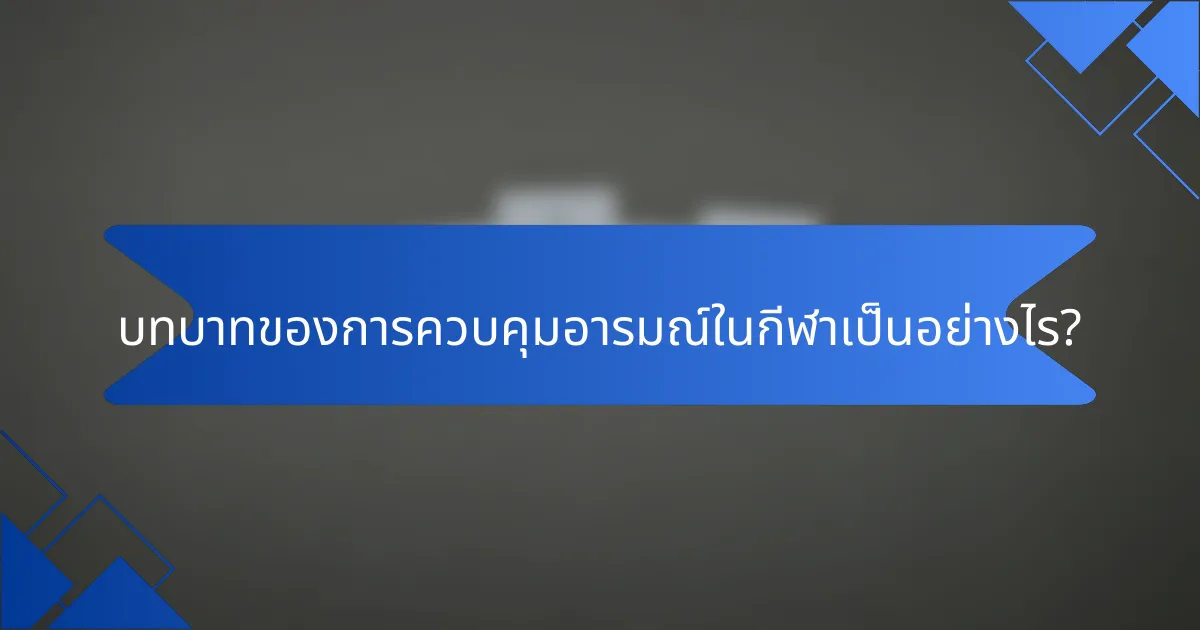 บทบาทของการควบคุมอารมณ์ในกีฬาเป็นอย่างไร?