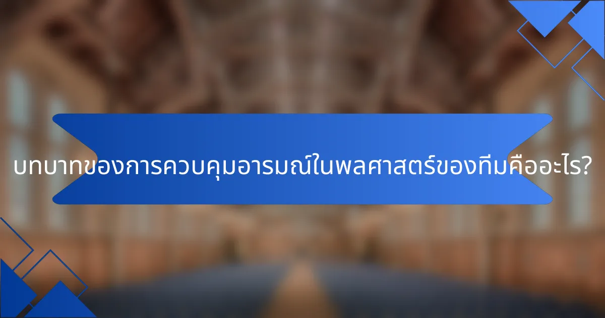 บทบาทของการควบคุมอารมณ์ในพลศาสตร์ของทีมคืออะไร?