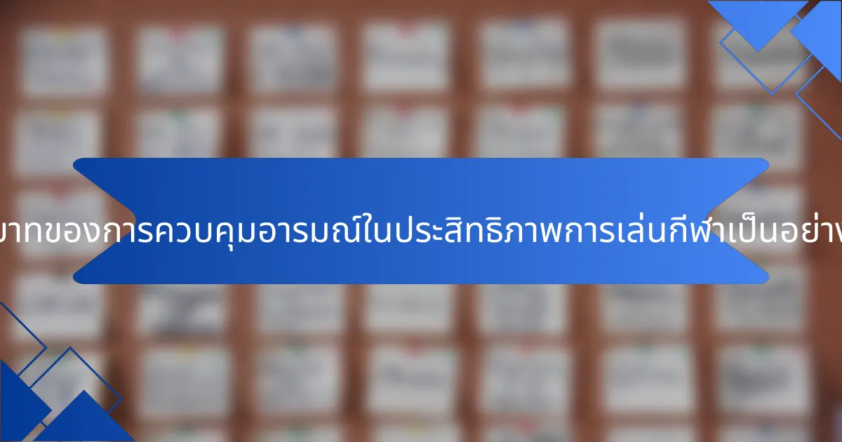 บทบาทของการควบคุมอารมณ์ในประสิทธิภาพการเล่นกีฬาเป็นอย่างไร?