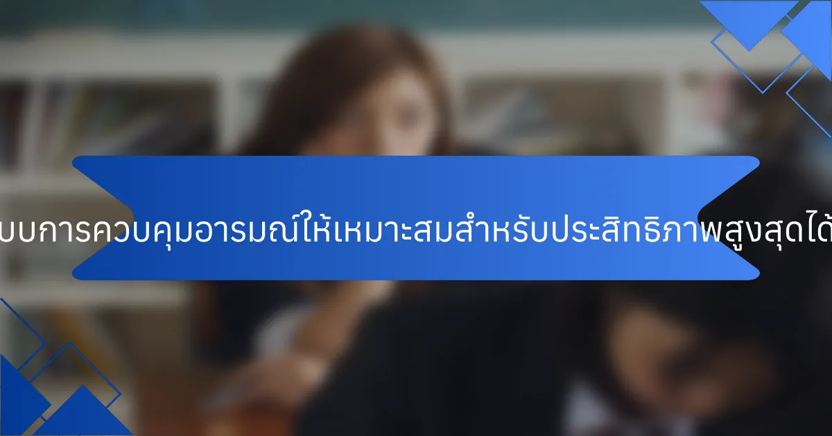 จะปรับระบบการควบคุมอารมณ์ให้เหมาะสมสำหรับประสิทธิภาพสูงสุดได้อย่างไร?
