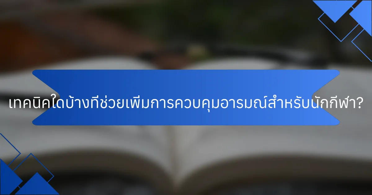 เทคนิคใดบ้างที่ช่วยเพิ่มการควบคุมอารมณ์สำหรับนักกีฬา?