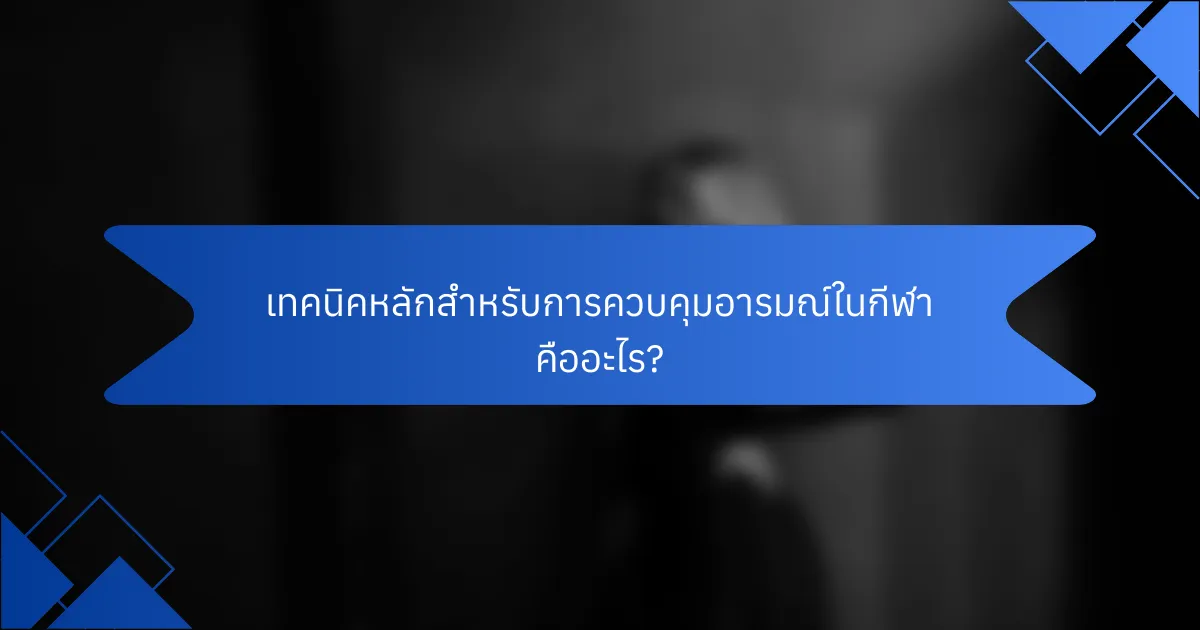 เทคนิคหลักสำหรับการควบคุมอารมณ์ในกีฬา คืออะไร?