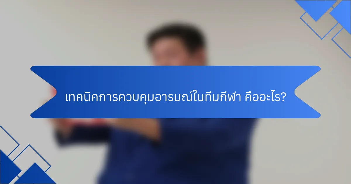 เทคนิคการควบคุมอารมณ์ในทีมกีฬา คืออะไร?