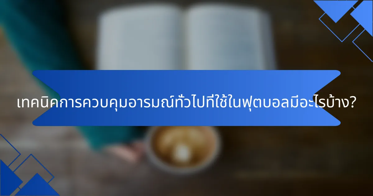 เทคนิคการควบคุมอารมณ์ทั่วไปที่ใช้ในฟุตบอลมีอะไรบ้าง?