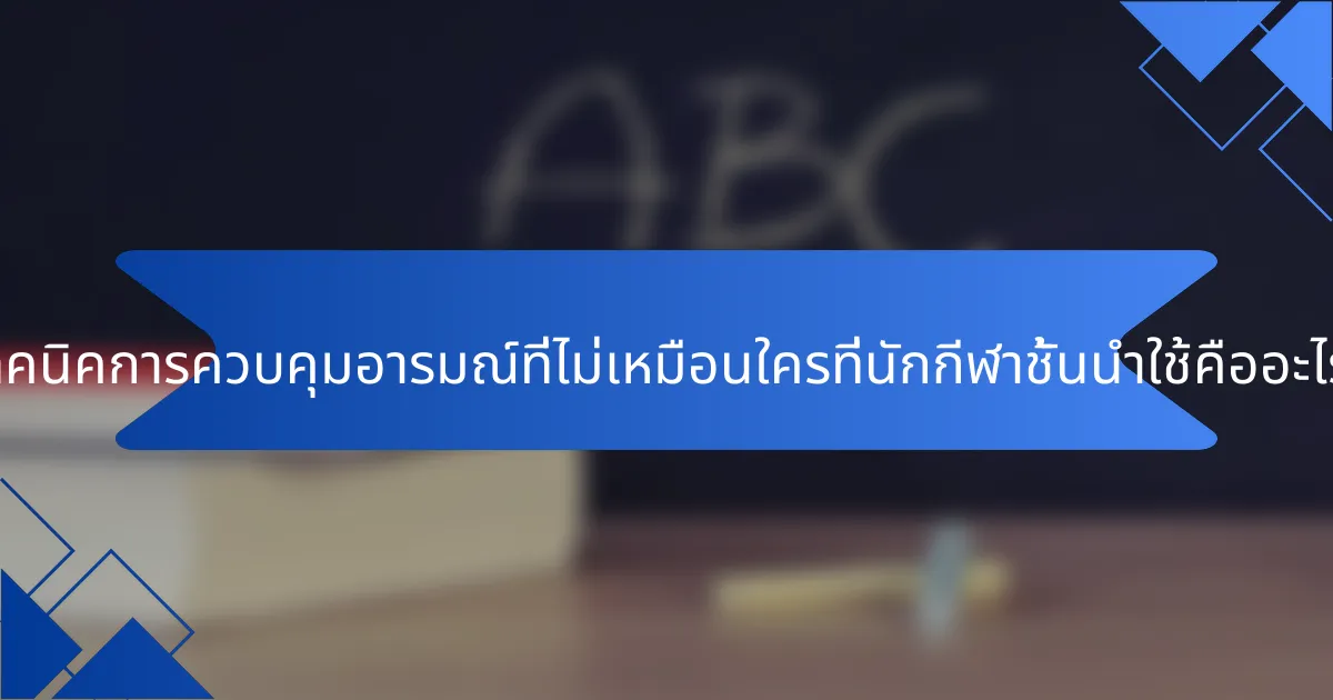 เทคนิคการควบคุมอารมณ์ที่ไม่เหมือนใครที่นักกีฬาชั้นนำใช้คืออะไร?