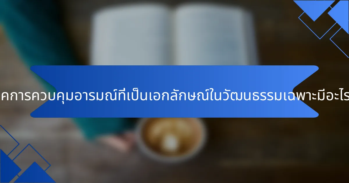 เทคนิคการควบคุมอารมณ์ที่เป็นเอกลักษณ์ในวัฒนธรรมเฉพาะมีอะไรบ้าง?