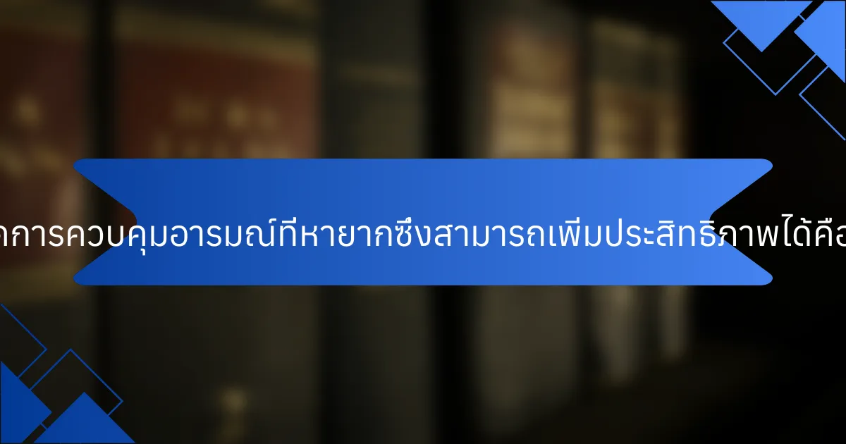 เทคนิคการควบคุมอารมณ์ที่หายากซึ่งสามารถเพิ่มประสิทธิภาพได้คืออะไร?