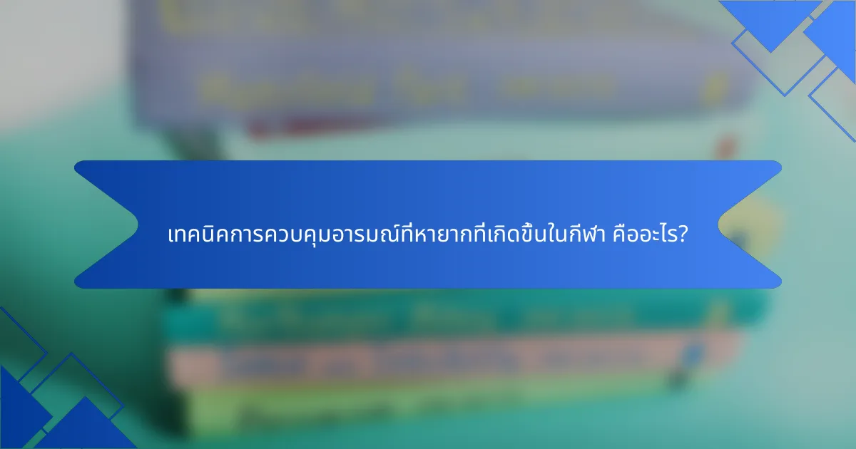 เทคนิคการควบคุมอารมณ์ที่หายากที่เกิดขึ้นในกีฬา คืออะไร?