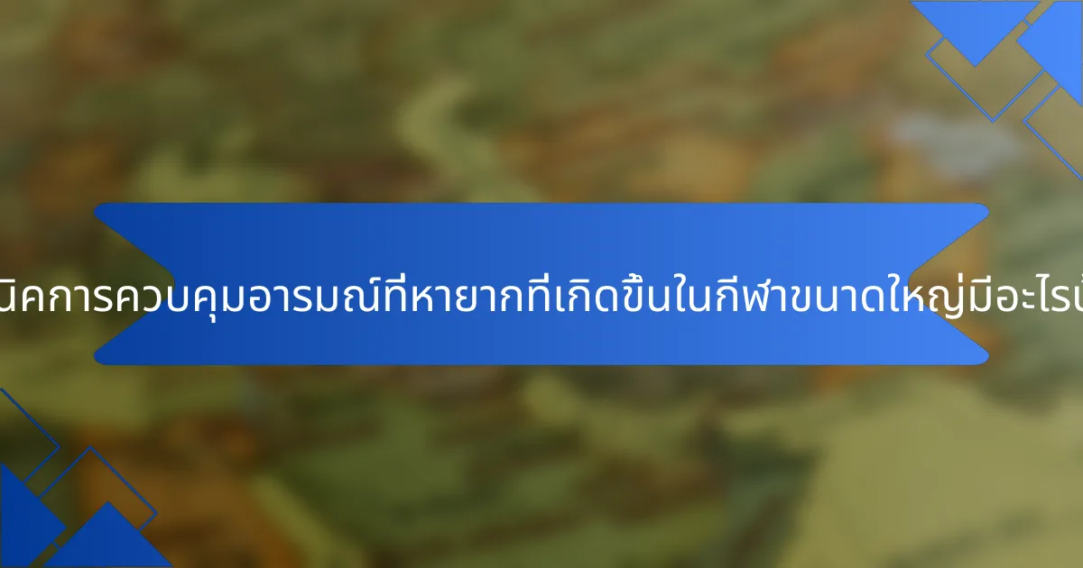 เทคนิคการควบคุมอารมณ์ที่หายากที่เกิดขึ้นในกีฬาขนาดใหญ่มีอะไรบ้าง?