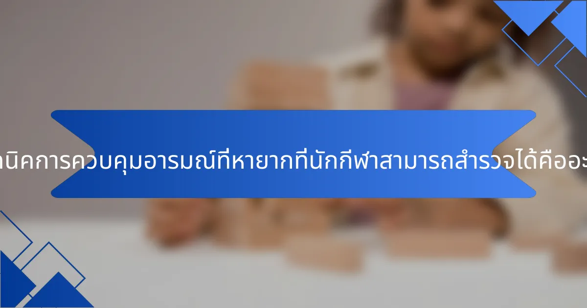 เทคนิคการควบคุมอารมณ์ที่หายากที่นักกีฬาสามารถสำรวจได้คืออะไร?
