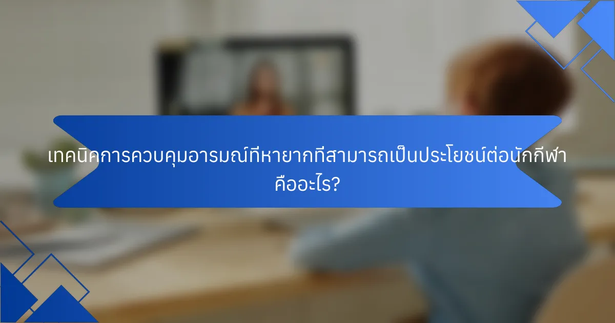 เทคนิคการควบคุมอารมณ์ที่หายากที่สามารถเป็นประโยชน์ต่อนักกีฬา คืออะไร?
