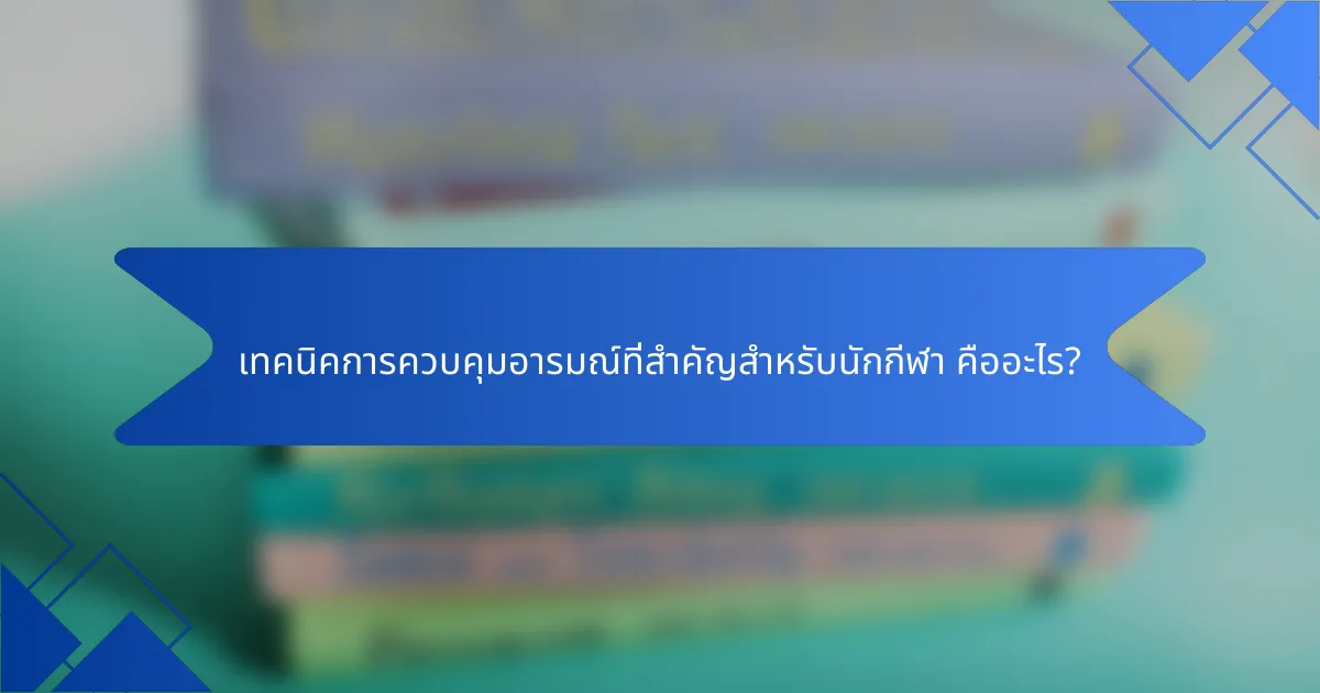 เทคนิคการควบคุมอารมณ์ที่สำคัญสำหรับนักกีฬา คืออะไร?