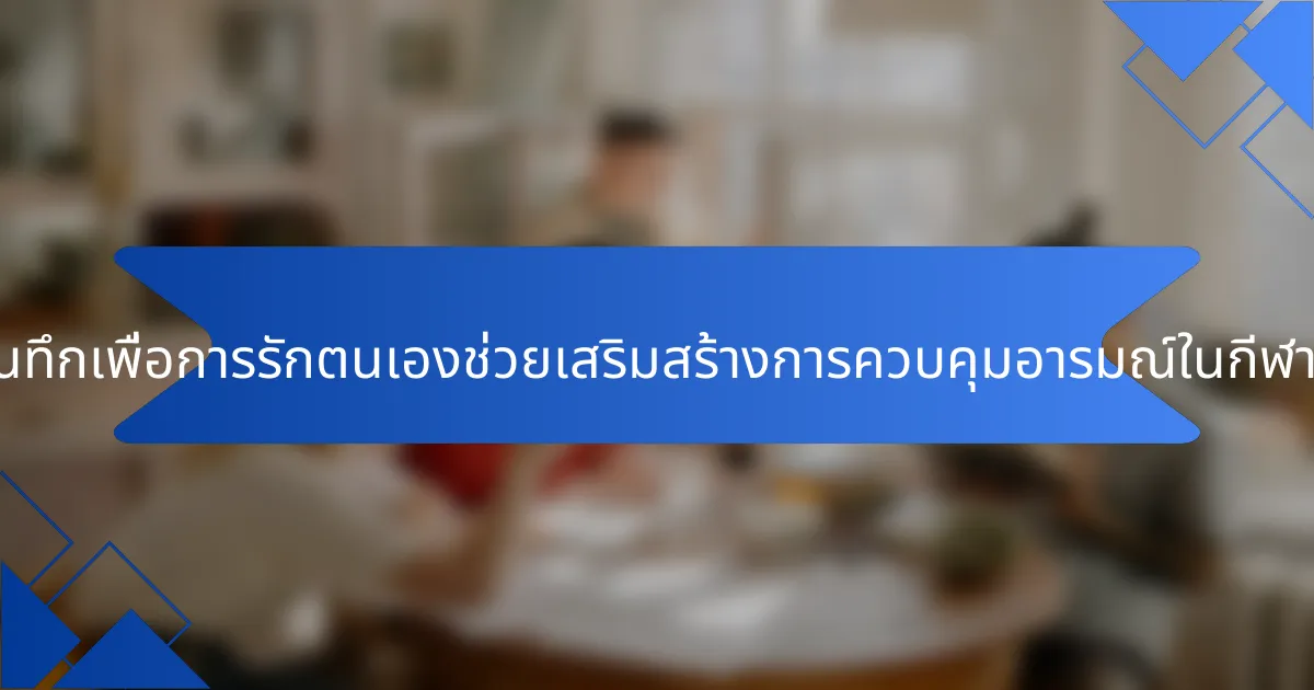 การเขียนบันทึกเพื่อการรักตนเองช่วยเสริมสร้างการควบคุมอารมณ์ในกีฬาได้อย่างไร?