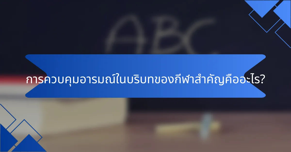 การควบคุมอารมณ์ในบริบทของกีฬาสำคัญคืออะไร?