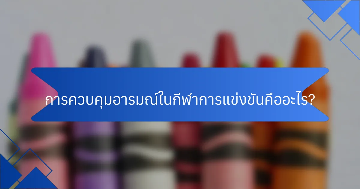 การควบคุมอารมณ์ในกีฬาการแข่งขันคืออะไร?