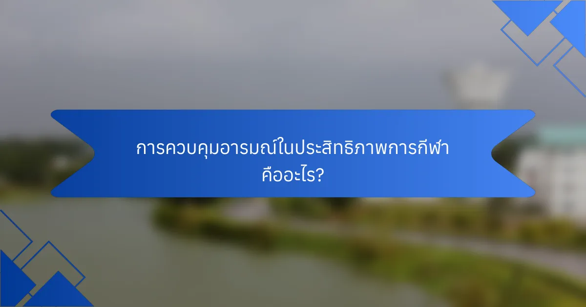 การควบคุมอารมณ์ในประสิทธิภาพการกีฬา คืออะไร?