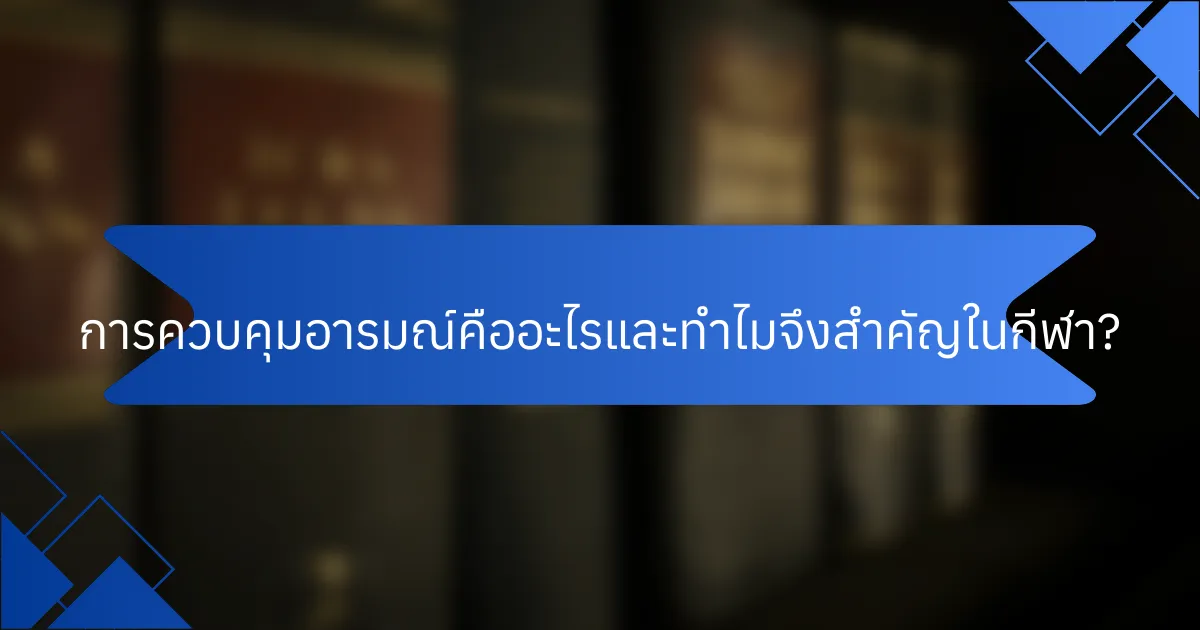 การควบคุมอารมณ์คืออะไรและทำไมจึงสำคัญในกีฬา?