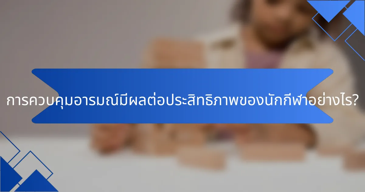 การควบคุมอารมณ์มีผลต่อประสิทธิภาพของนักกีฬาอย่างไร?