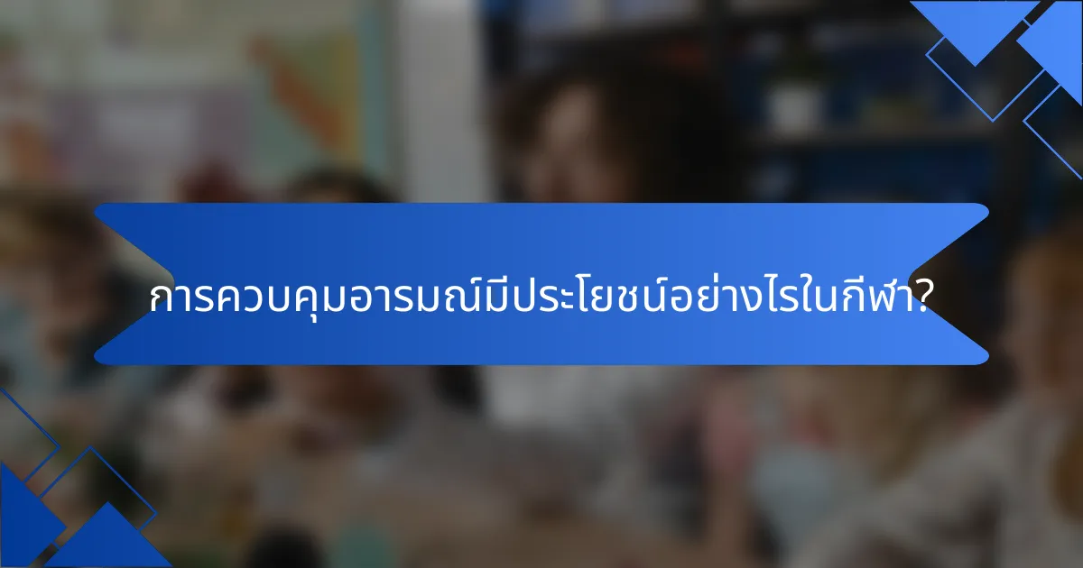 การควบคุมอารมณ์มีประโยชน์อย่างไรในกีฬา?