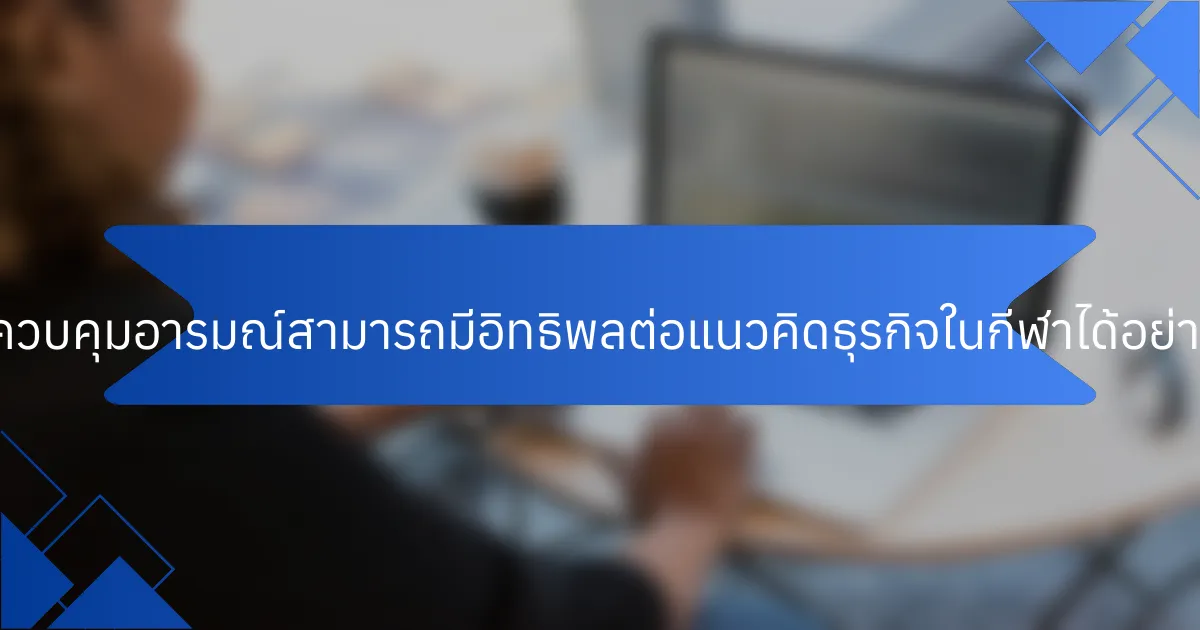 การควบคุมอารมณ์สามารถมีอิทธิพลต่อแนวคิดธุรกิจในกีฬาได้อย่างไร?