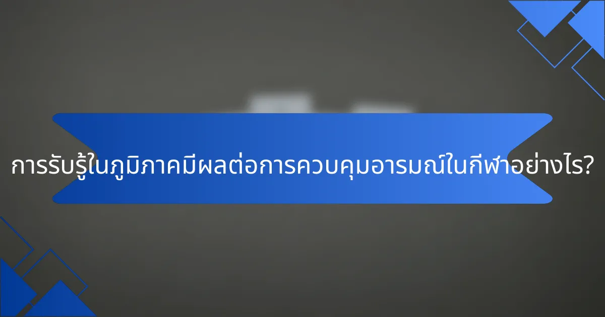การรับรู้ในภูมิภาคมีผลต่อการควบคุมอารมณ์ในกีฬาอย่างไร?