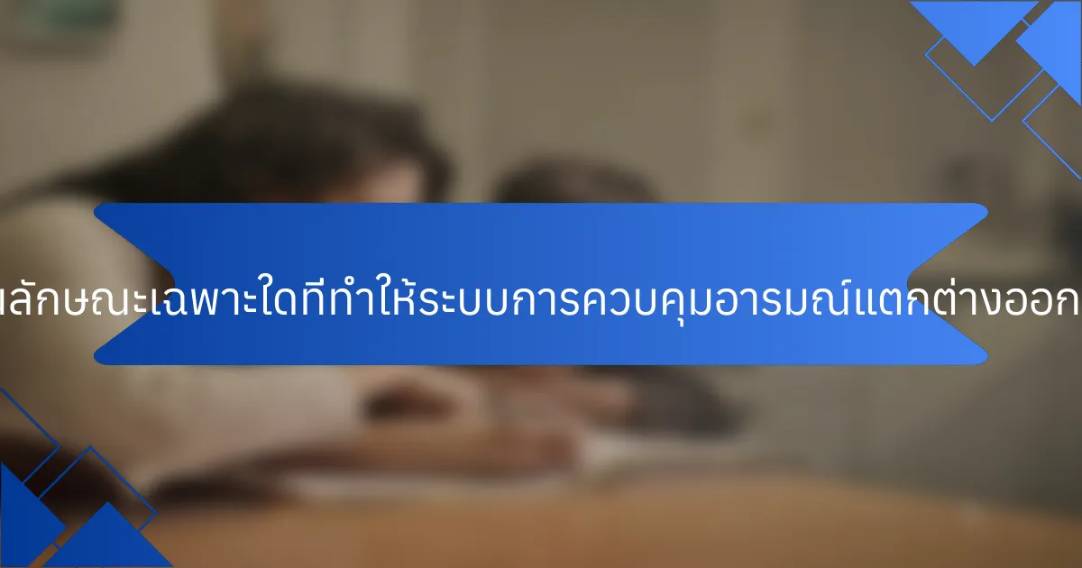 คุณลักษณะเฉพาะใดที่ทำให้ระบบการควบคุมอารมณ์แตกต่างออกไป?