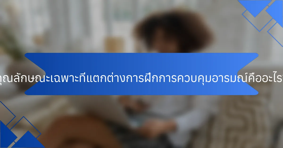 คุณลักษณะเฉพาะที่แตกต่างการฝึกการควบคุมอารมณ์คืออะไร?