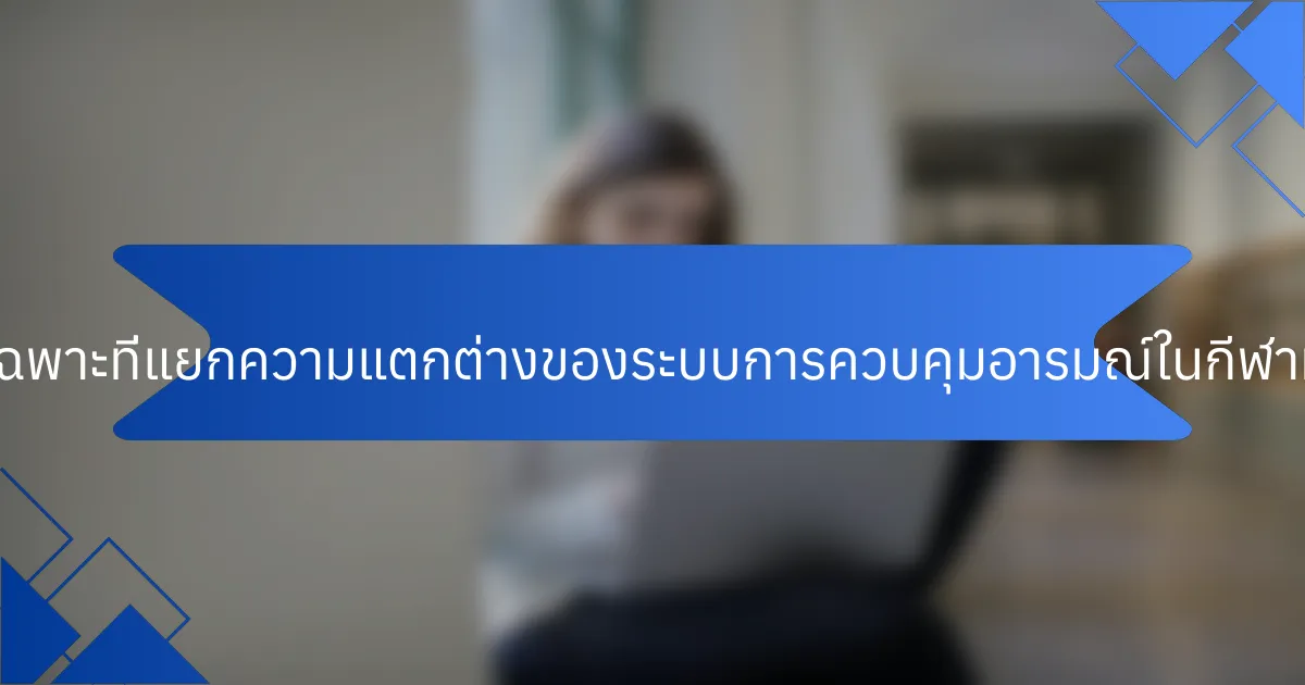 คุณลักษณะเฉพาะที่แยกความแตกต่างของระบบการควบคุมอารมณ์ในกีฬาหลักคืออะไร?