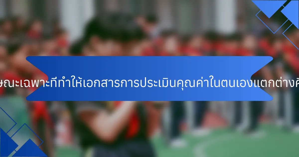คุณลักษณะเฉพาะที่ทำให้เอกสารการประเมินคุณค่าในตนเองแตกต่างคืออะไร?