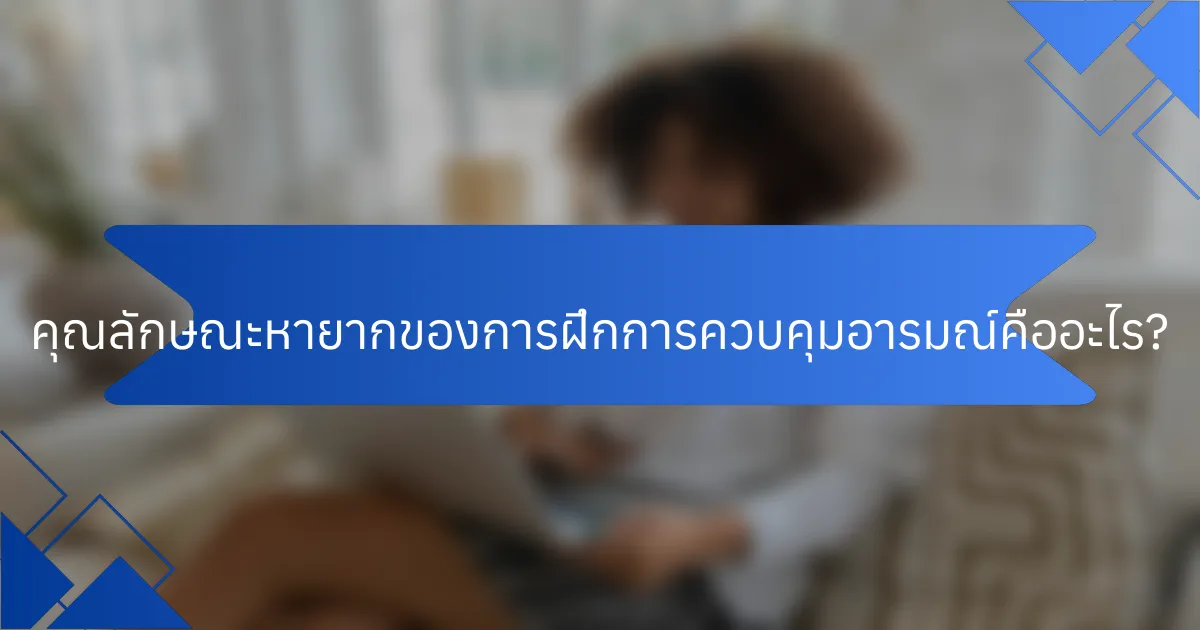 คุณลักษณะหายากของการฝึกการควบคุมอารมณ์คืออะไร?