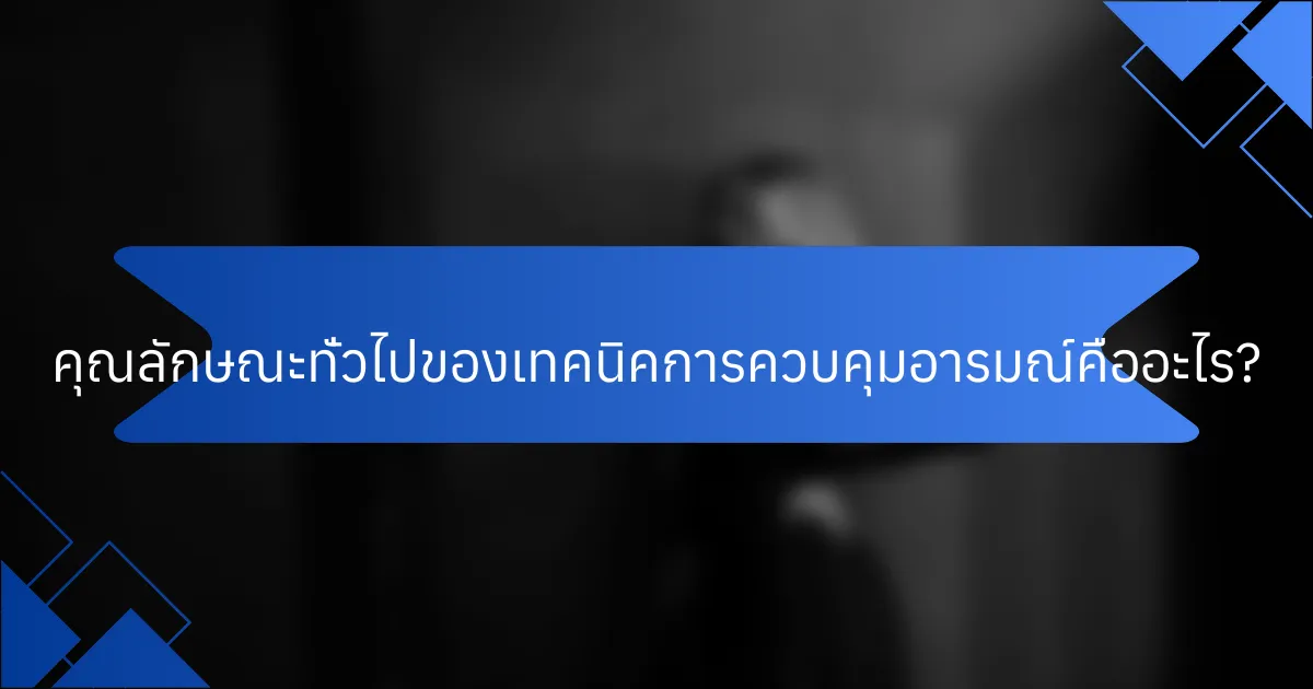 คุณลักษณะทั่วไปของเทคนิคการควบคุมอารมณ์คืออะไร?