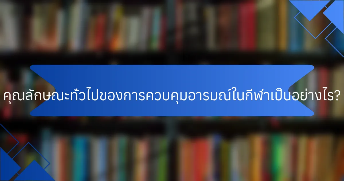 คุณลักษณะทั่วไปของการควบคุมอารมณ์ในกีฬาเป็นอย่างไร?