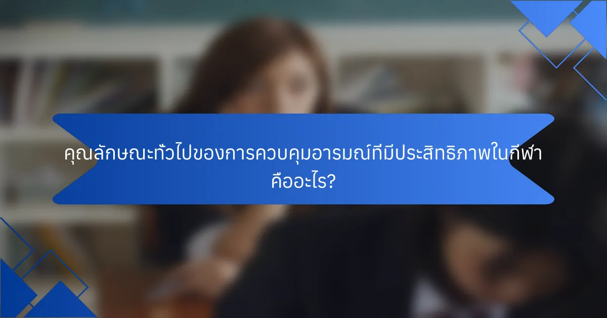 คุณลักษณะทั่วไปของการควบคุมอารมณ์ที่มีประสิทธิภาพในกีฬา คืออะไร?