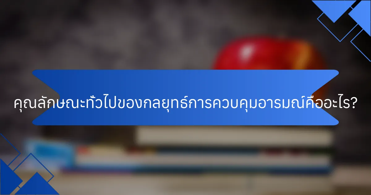 คุณลักษณะทั่วไปของกลยุทธ์การควบคุมอารมณ์คืออะไร?