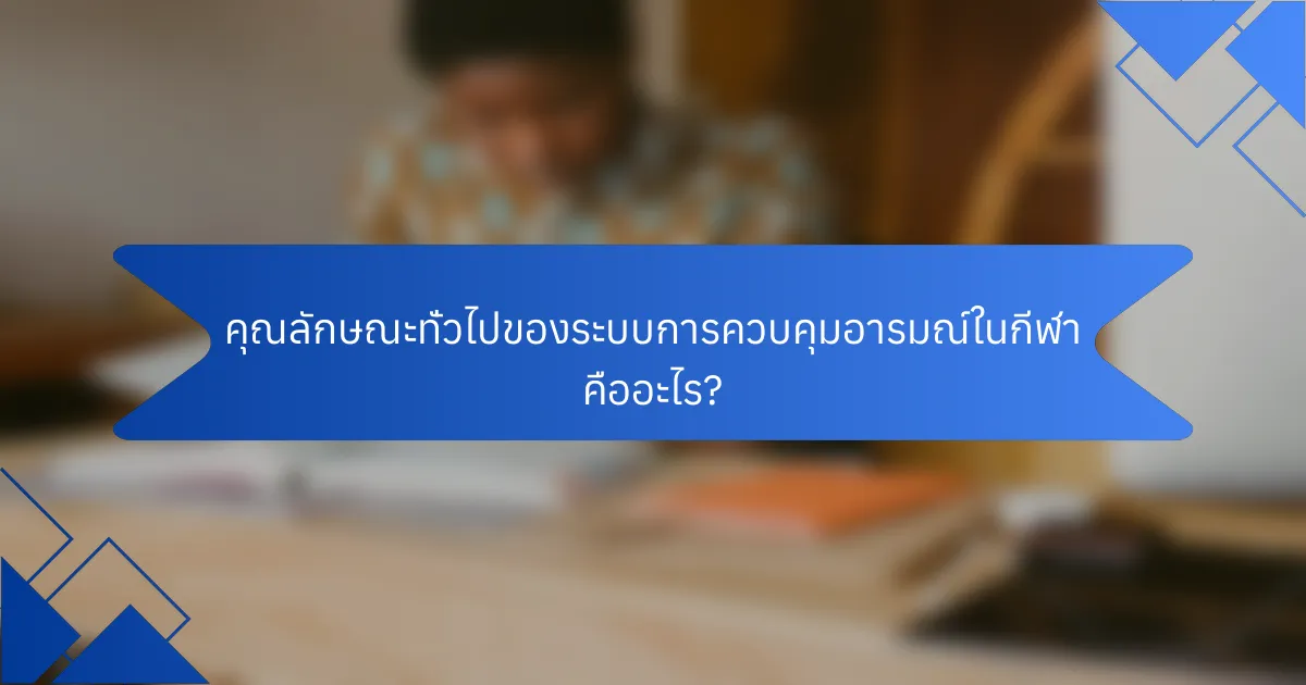 คุณลักษณะทั่วไปของระบบการควบคุมอารมณ์ในกีฬา คืออะไร?