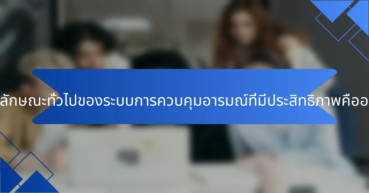 คุณลักษณะทั่วไปของระบบการควบคุมอารมณ์ที่มีประสิทธิภาพคืออะไร?