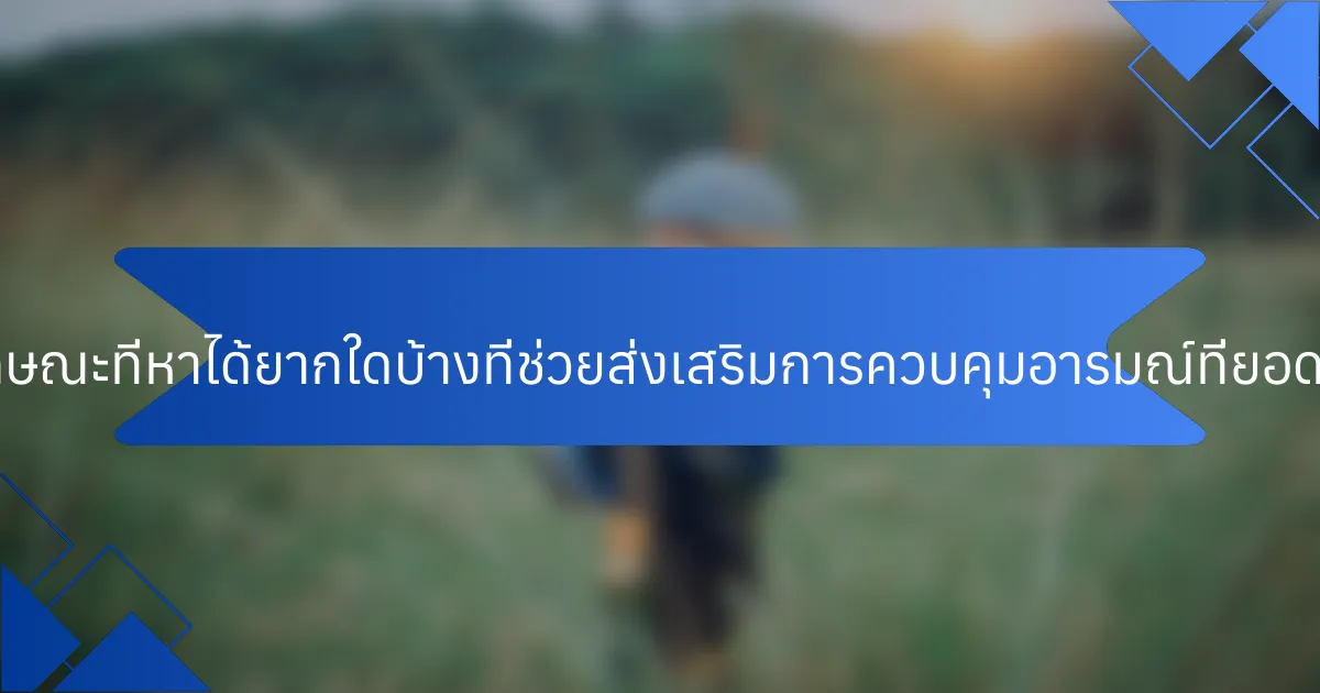 คุณลักษณะที่หาได้ยากใดบ้างที่ช่วยส่งเสริมการควบคุมอารมณ์ที่ยอดเยี่ยม?