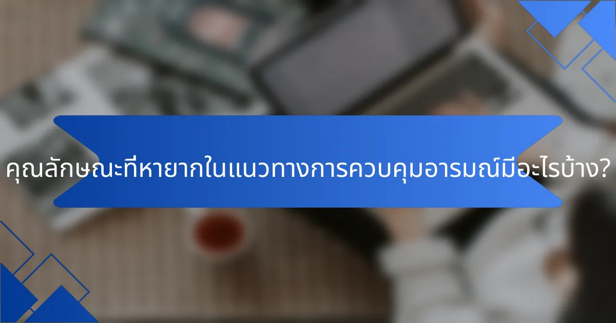 คุณลักษณะที่หายากในแนวทางการควบคุมอารมณ์มีอะไรบ้าง?