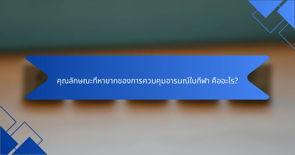 คุณลักษณะที่หายากของการควบคุมอารมณ์ในกีฬา คืออะไร?