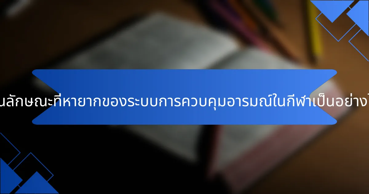 คุณลักษณะที่หายากของระบบการควบคุมอารมณ์ในกีฬาเป็นอย่างไร?